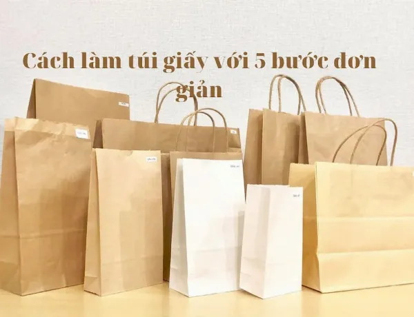 Làm túi giấy: Từ A đến Z cho chiến dịch Marketing hiệu quả